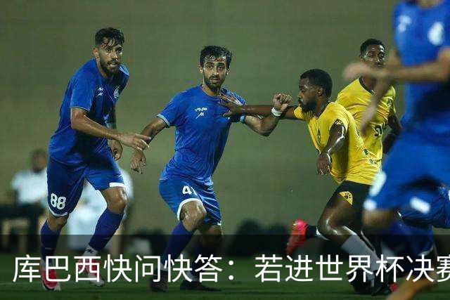 库巴西快问快答：若进世界杯决赛想踢阿根廷 最想和梅西换球衣