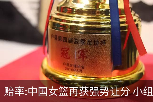 赔率:中国女篮再获强势让分 小组赛无需发力?
