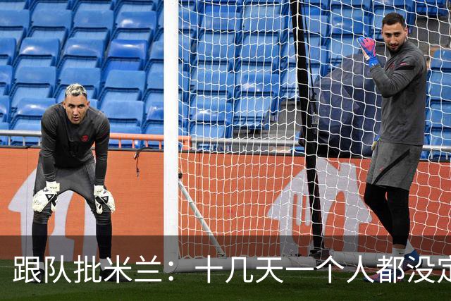 跟队批米兰：十几天一个人都没定 天天视频面试 足球不是这么搞的