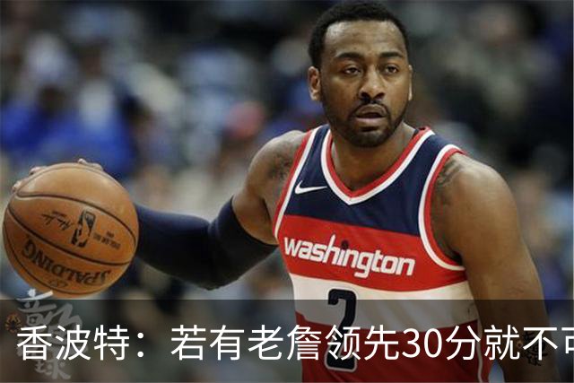 香波特：若有老詹领先30分就不可能被追分 若被追上了我想要欧文