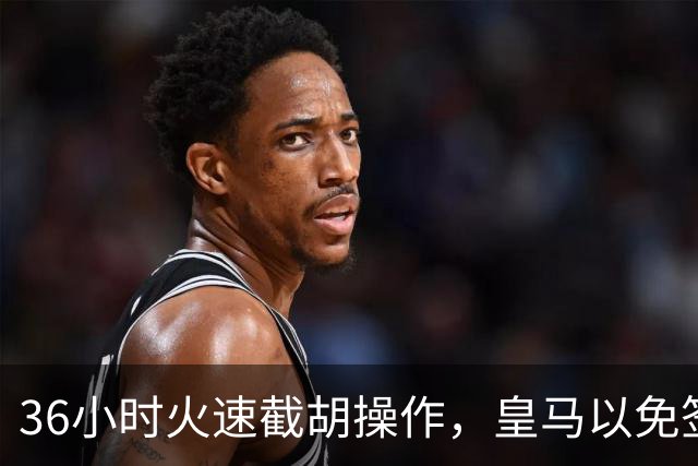 36小时火速截胡操作，皇马以免签形式引进曼城九年功勋，罗马诺证实